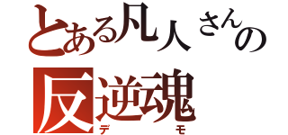 とある凡人さんの反逆魂（デモ）