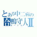 とある中二病の合鴨守人Ⅱ（よーくん）