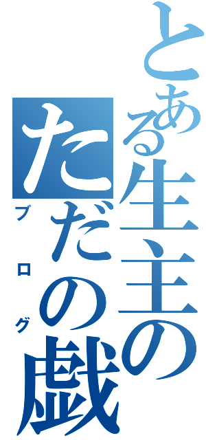 とある生主のただの戯言（ブログ）