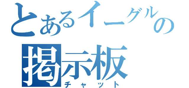 とあるイーグルの掲示板（チャット）