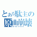 とある駄主の原曲崩壊（オーヴァードライヴ）