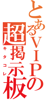 とあるＶＩＰの超掲示板（キタコレ）