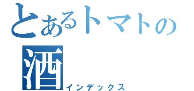 とあるトマトの酒（インデックス）