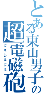 とある東山男子部の超電磁砲（じぇじぇじぇ）