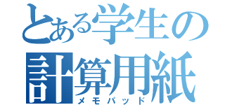 とある学生の計算用紙（メモパッド）