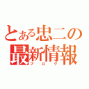 とある忠二の最新情報（ブログ）