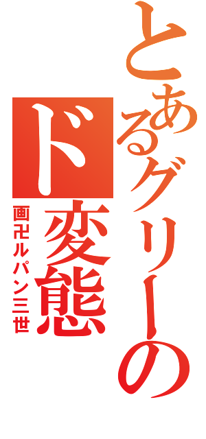 とあるグリーのド変態（画卍ルパン三世）