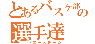 とあるバスケ部の選手達（エースチーム）