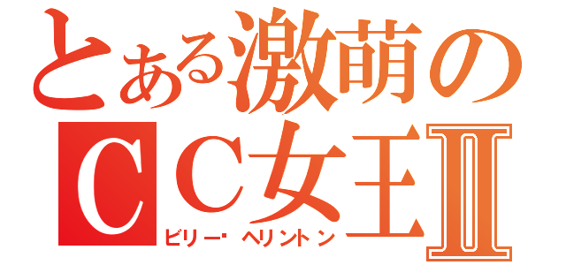 とある激萌のＣＣ女王Ⅱ（ビリー·ヘリントン）