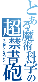 とある魔術科学の超禁書砲（インデックスガン）