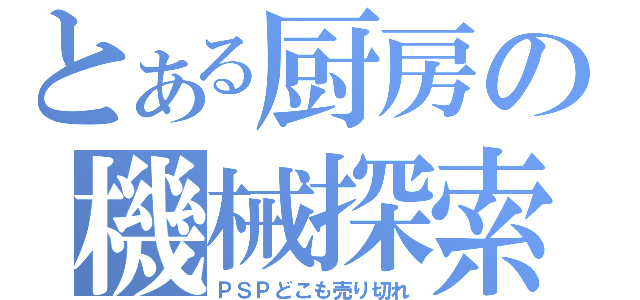 とある厨房の機械探索（ＰＳＰどこも売り切れ）