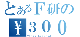 とあるＦ研の\\３００（Ｔｈｒｅｅ ｈｕｎｄｒｅｄ）