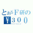 とあるＦ研の\\３００（Ｔｈｒｅｅ ｈｕｎｄｒｅｄ）