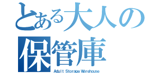 とある大人の保管庫（Ａｄｕｌｔ Ｓｔｏｒａｇｅ Ｗａｒｅｈｏｕｓｅ）