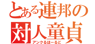 とある連邦の対人童貞（アンクるほーるど）