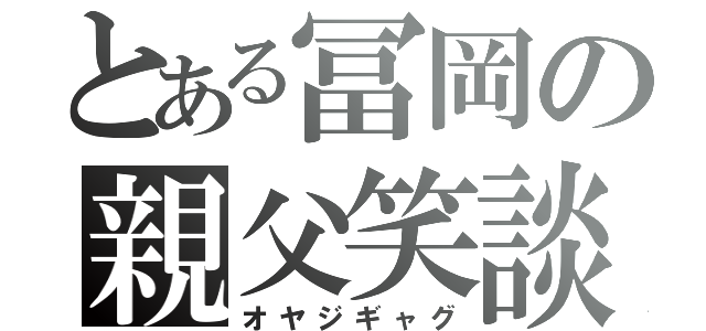 とある冨岡の親父笑談（オヤジギャグ）