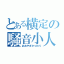 とある横定の騒音小人（おおやぎかつのり）