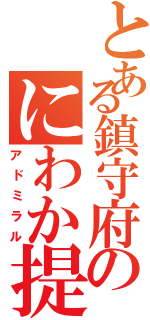 とある鎮守府のにわか提督（アドミラル）