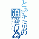 とあるキモ男の追跡行為（ストーカー）