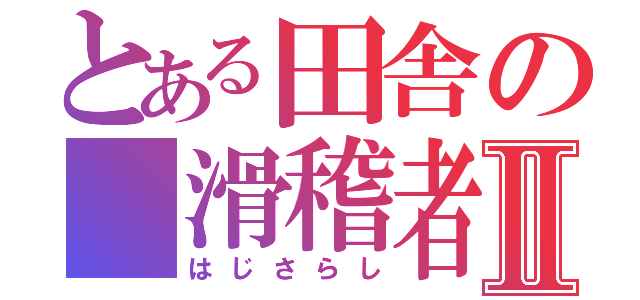 とある田舎の 滑稽者Ⅱ（はじさらし）