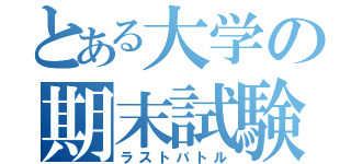 とある大学の期末試験（ラストバトル）