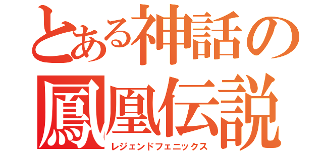 とある神話の鳳凰伝説（レジェンドフェニックス）