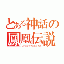 とある神話の鳳凰伝説（レジェンドフェニックス）