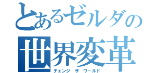 とあるゼルダの世界変革（チェンジ　ザ　ワールド）