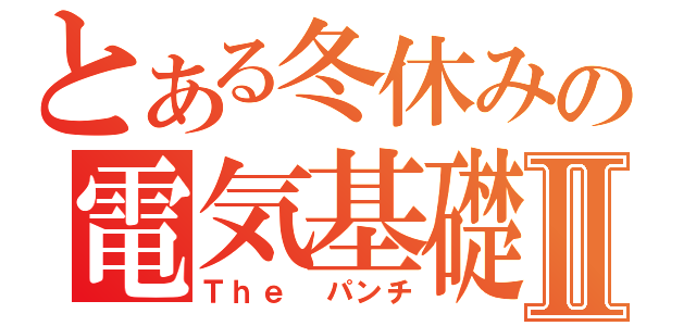 とある冬休みの電気基礎Ⅱ（Ｔｈｅ パンチ）