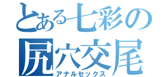 とある七彩の尻穴交尾（アナルセックス）