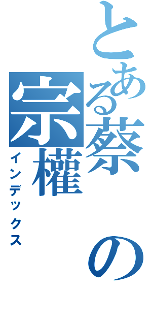 とある蔡の宗權（インデックス）