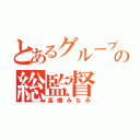 とあるグループの総監督（高橋みなみ）