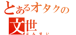 とあるオタクの文世（ぶんせい）