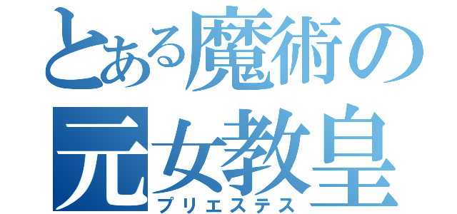 とある魔術の元女教皇（プリエステス）