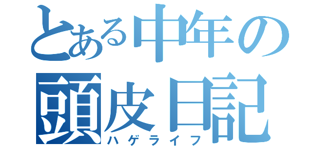 とある中年の頭皮日記（ハゲライフ）