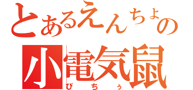 とあるえんちょうの小電気鼠（ぴちぅ）