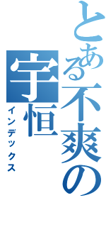 とある不爽の宇恒（インデックス）