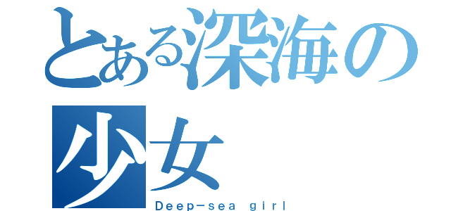 とある深海の少女（Ｄｅｅｐ－ｓｅａ ｇｉｒｌ）