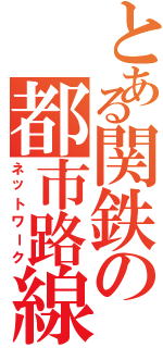 とある関鉄の都市路線（ネットワーク）