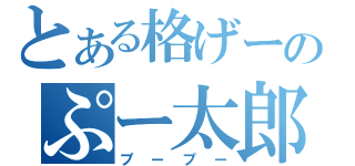 とある格げーのぷー太郎（プープー）