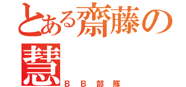 とある齋藤の慧（ＢＢ部隊）