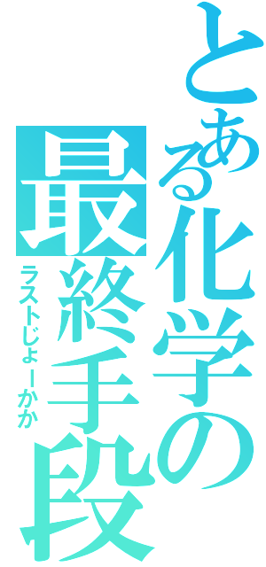 とある化学の最終手段（ラストじょーかか）