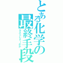 とある化学の最終手段（ラストじょーかか）