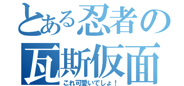 とある忍者の瓦斯仮面（これ可愛いでしょ！）