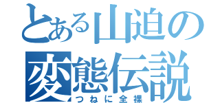 とある山迫の変態伝説（つねに全裸）