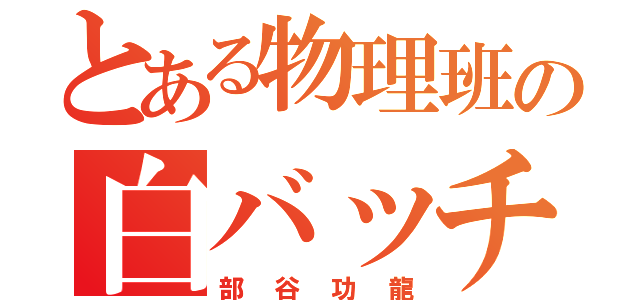 とある物理班の白バッチ（部谷功龍）