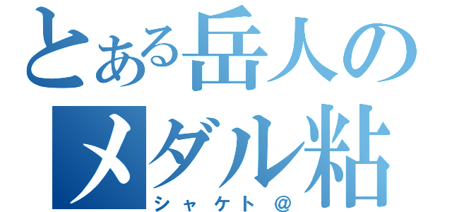 とある岳人のメダル粘着（シャケト＠）