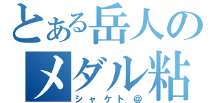 とある岳人のメダル粘着（シャケト＠）