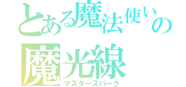 とある魔法使いの魔光線（マスタースパーク）