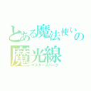 とある魔法使いの魔光線（マスタースパーク）